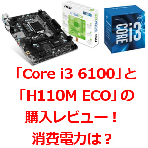 「Core i3 6100」と「H110M ECO」の購入レビュー！消費電力は？
