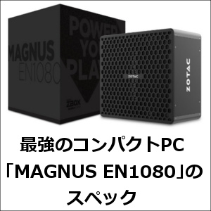 間違いなく最強のコンパクトPC「MAGNUS EN1080」のスペック！