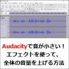 Audacityで音が小さい！エフェクトを使って、全体の音量を上げる方法