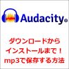 Audacityのダウンロードからインストールまで！mp3で保存する方法