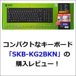 コンパクトなキーボード「SKB-KG2BKN」の購入レビュー！打ち心地最高